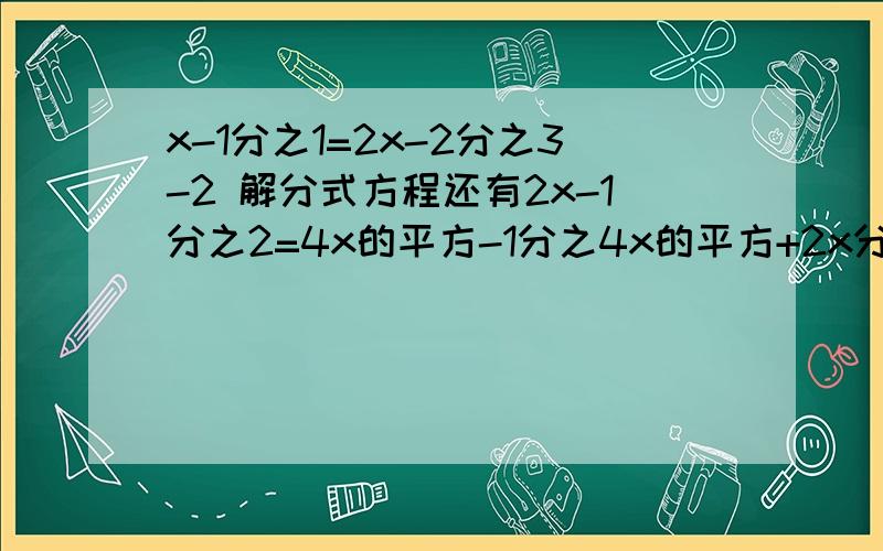 x-1分之1=2x-2分之3-2 解分式方程还有2x-1分之2=4x的平方-1分之4x的平方+2x分之3-x的平方-2x=0x-3分之x=x-1分之x+1x-2分之x-3+1=2-x分之3x的平方分之2x+1=6x+6分之52分之3-3x-1分之1=6x-2分之5