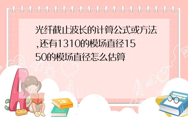 光纤截止波长的计算公式或方法,还有1310的模场直径1550的模场直径怎么估算