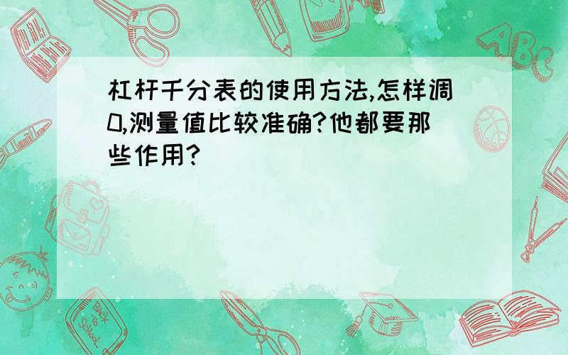 杠杆千分表的使用方法,怎样调0,测量值比较准确?他都要那些作用?