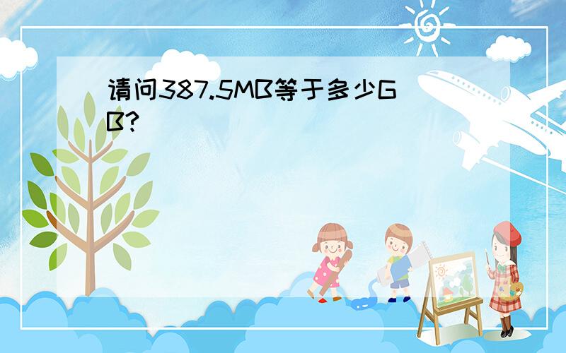 请问387.5MB等于多少GB?