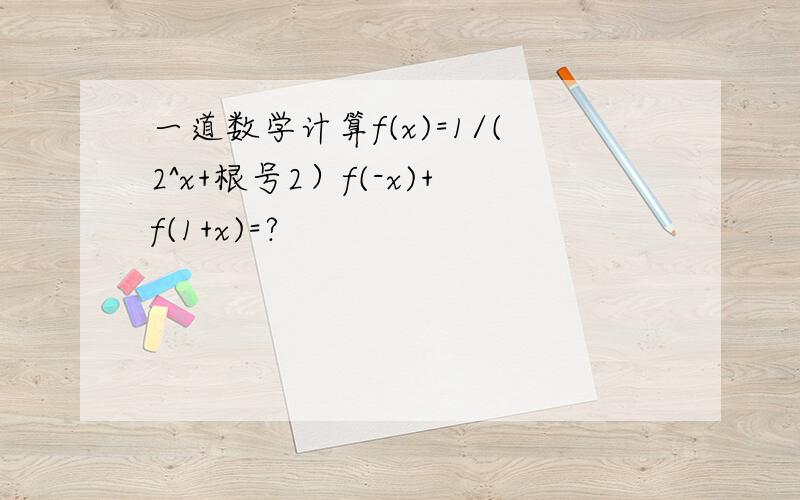 一道数学计算f(x)=1/(2^x+根号2）f(-x)+f(1+x)=?