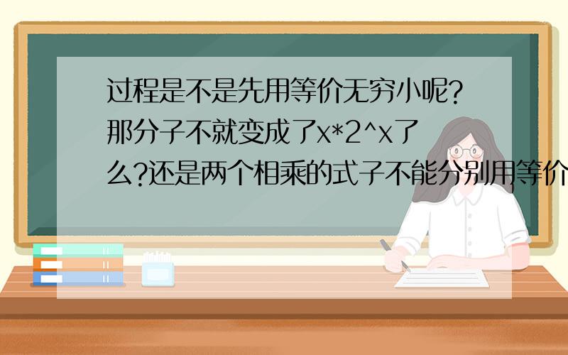 过程是不是先用等价无穷小呢?那分子不就变成了x*2^x了么?还是两个相乘的式子不能分别用等价无穷小呢?