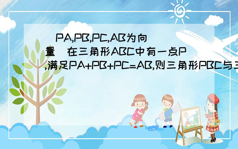 (PA,PB,PC,AB为向量)在三角形ABC中有一点P,满足PA+PB+PC=AB,则三角形PBC与三角形ABC的面积之比为?