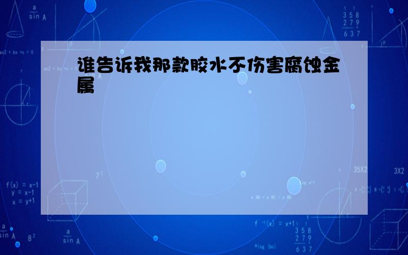 谁告诉我那款胶水不伤害腐蚀金属