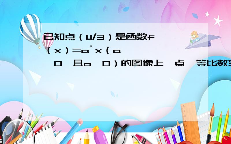 已知点（1.1/3）是函数f（x）=aˆx（a＞0,且a≠0）的图像上一点,等比数列｛an｝的前n项和为f（n）-c,数列｛bn｝（bn＞0）的首项为c,且前n项和Sn满足Sn-S（n-1）=√Sn+√S（n+1）（n≥2）.（1）求