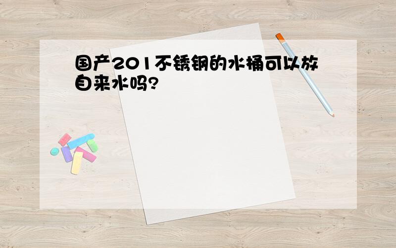 国产201不锈钢的水桶可以放自来水吗?