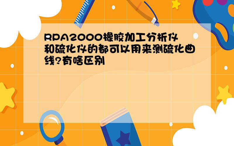 RPA2000橡胶加工分析仪和硫化仪的都可以用来测硫化曲线?有啥区别