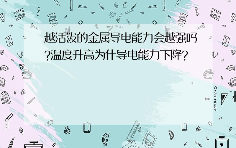 越活泼的金属导电能力会越强吗?温度升高为什导电能力下降?