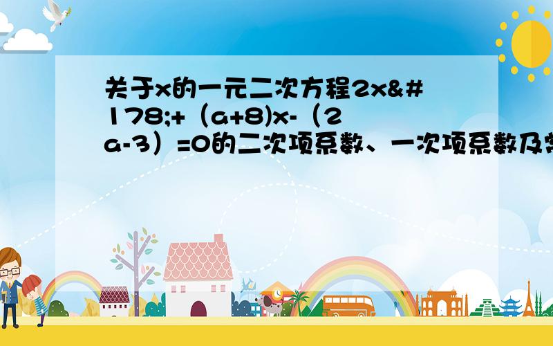 关于x的一元二次方程2x²+（a+8)x-（2a-3）=0的二次项系数、一次项系数及常数项之和为5,则a=____