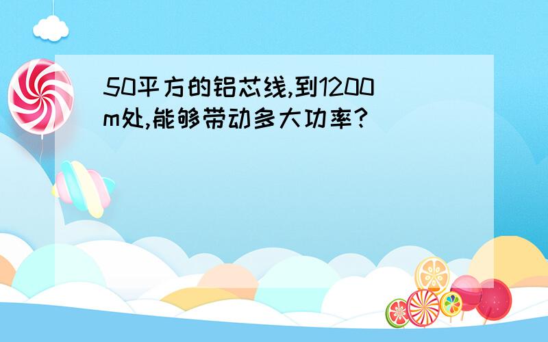 50平方的铝芯线,到1200m处,能够带动多大功率?