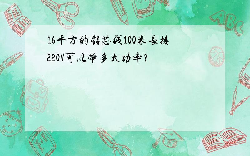 16平方的铝芯线100米长接220V可以带多大功率?