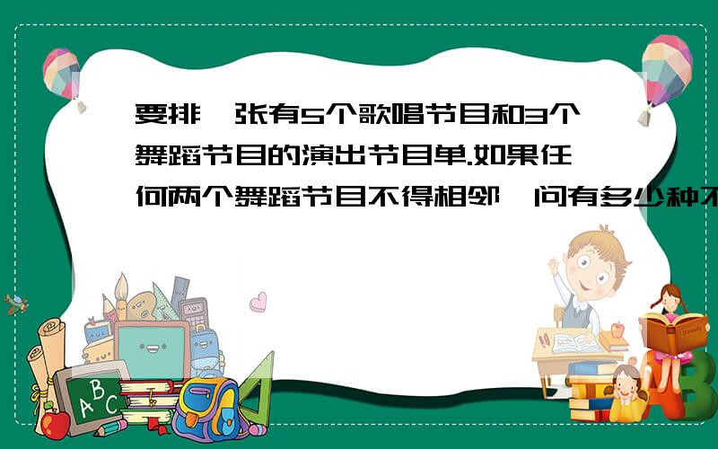 要排一张有5个歌唱节目和3个舞蹈节目的演出节目单.如果任何两个舞蹈节目不得相邻,问有多少种不同的排法?