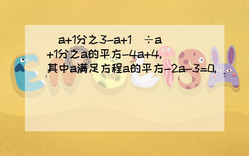 (a+1分之3-a+1）÷a+1分之a的平方-4a+4,其中a满足方程a的平方-2a-3=0,