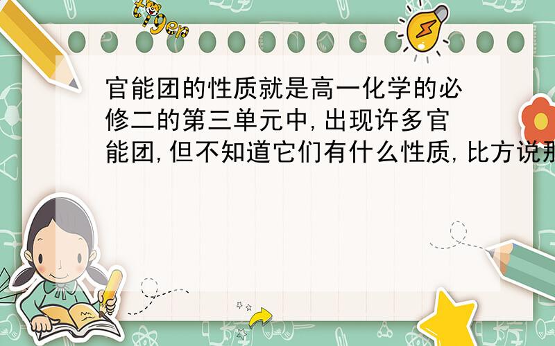 官能团的性质就是高一化学的必修二的第三单元中,出现许多官能团,但不知道它们有什么性质,比方说那些基团会氧化,哪些会酯化等,（尽量找全,）