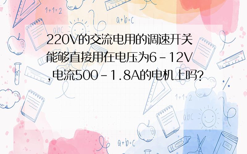 220V的交流电用的调速开关能够直接用在电压为6-12V,电流500-1.8A的电机上吗?