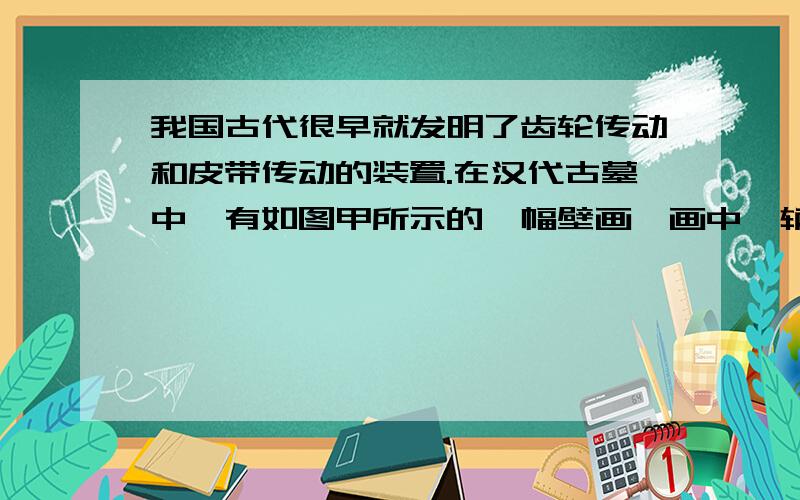 我国古代很早就发明了齿轮传动和皮带传动的装置.在汉代古墓中,有如图甲所示的一幅壁画,画中一辆纺车上有一根绳子环绕着直径很大的纺轮和直径很小的纺锤,其示意图如乙所示.当转动摇