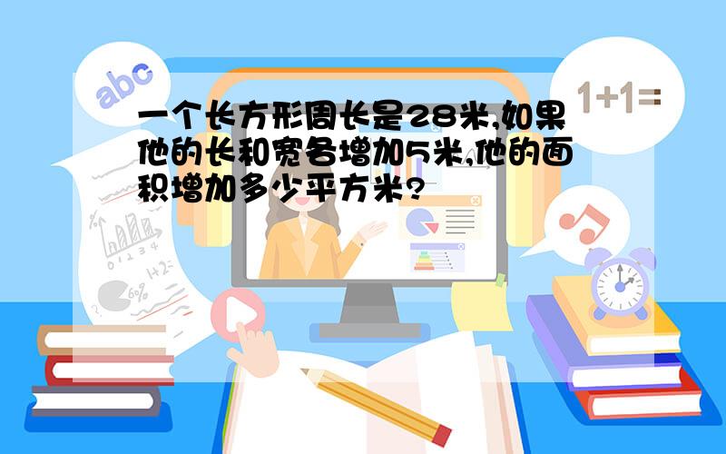 一个长方形周长是28米,如果他的长和宽各增加5米,他的面积增加多少平方米?