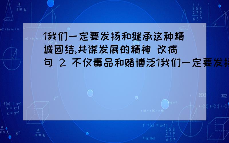 1我们一定要发扬和继承这种精诚团结,共谋发展的精神 改病句 2 不仅毒品和赌博泛1我们一定要发扬和继承这种精诚团结,共谋发展的精神 改病句 2 不仅毒品和赌博泛滥会导致大量刑事犯罪的