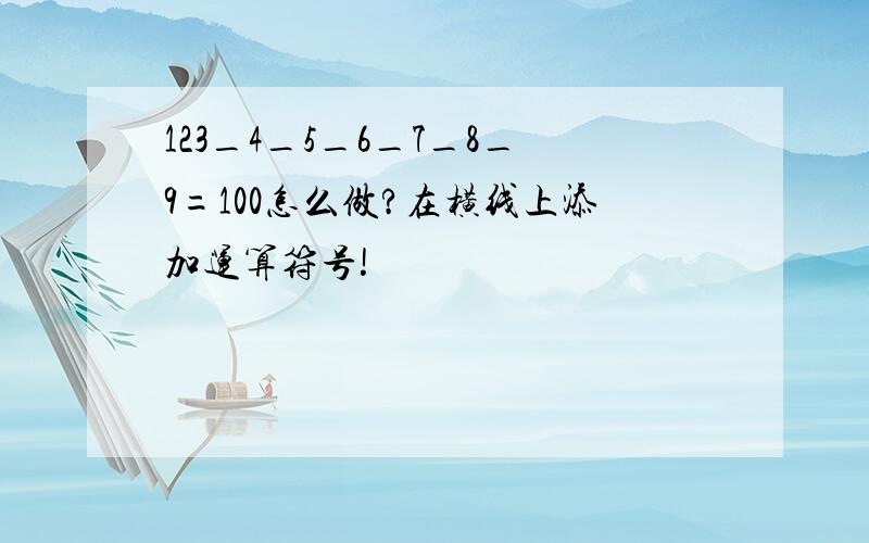 123_4_5_6_7_8_9=100怎么做?在横线上添加运算符号!