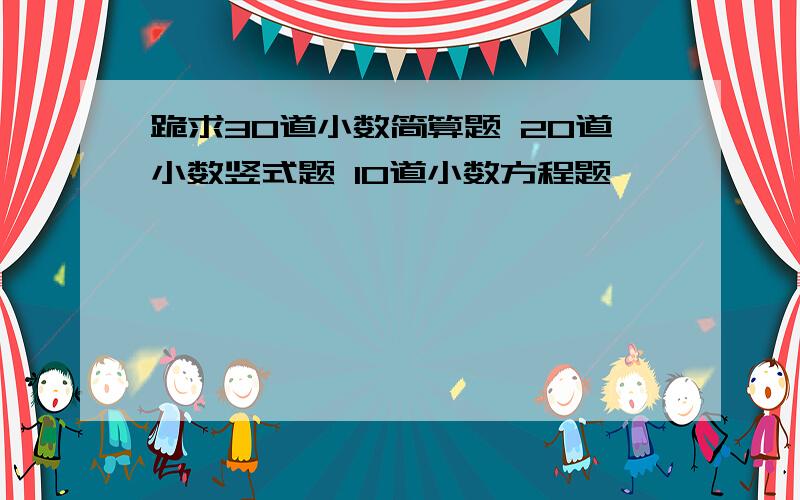 跪求30道小数简算题 20道小数竖式题 10道小数方程题