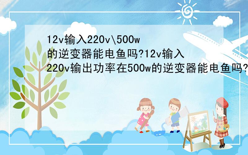 12v输入220v\500w的逆变器能电鱼吗?12v输入220v输出功率在500w的逆变器能电鱼吗?