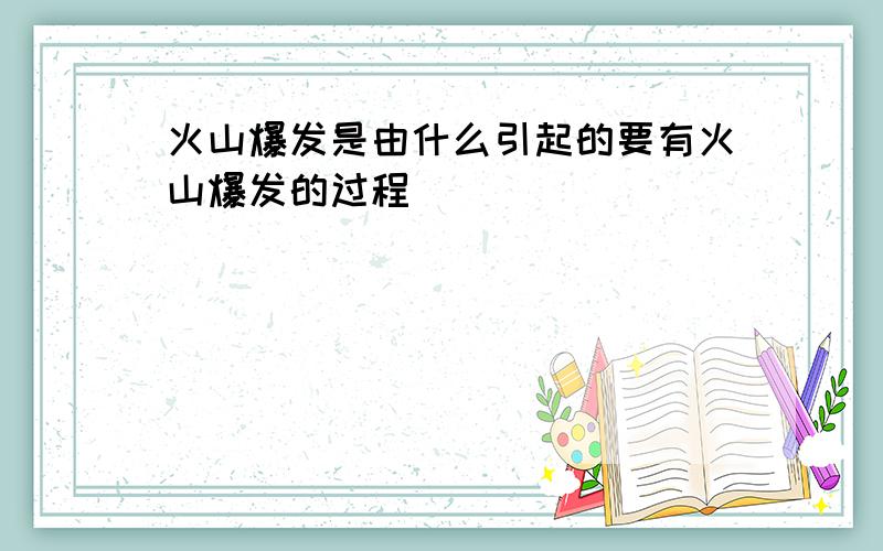 火山爆发是由什么引起的要有火山爆发的过程