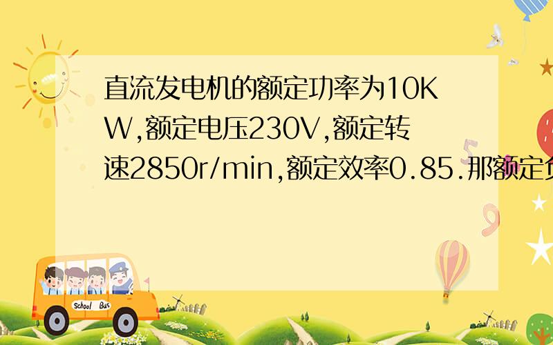 直流发电机的额定功率为10KW,额定电压230V,额定转速2850r/min,额定效率0.85.那额定负载时输入功率怎么求