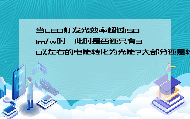 当LED灯发光效率超过150lm/w时,此时是否还只有30%左右的电能转化为光能?大部分还是转为热量?