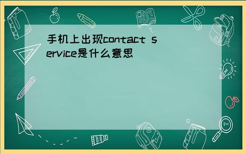 手机上出现contact service是什么意思