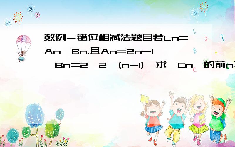 数例－错位相减法题目若Cn=An*Bn.且An=2n-1,Bn=2*2^(n-1),求{Cn}的前n项和Tn.