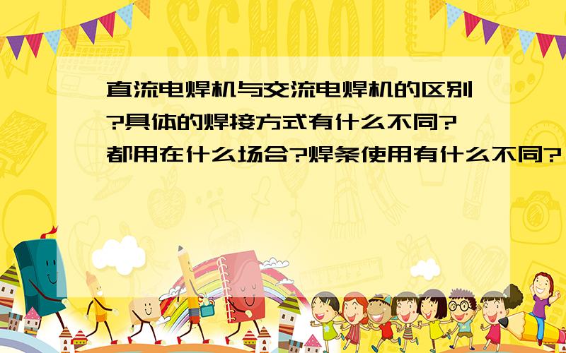 直流电焊机与交流电焊机的区别?具体的焊接方式有什么不同?都用在什么场合?焊条使用有什么不同?