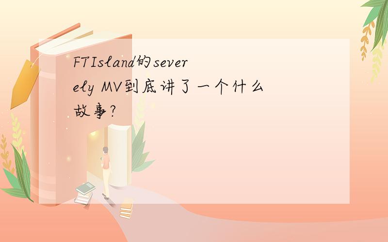 FTIsland的severely MV到底讲了一个什么故事?