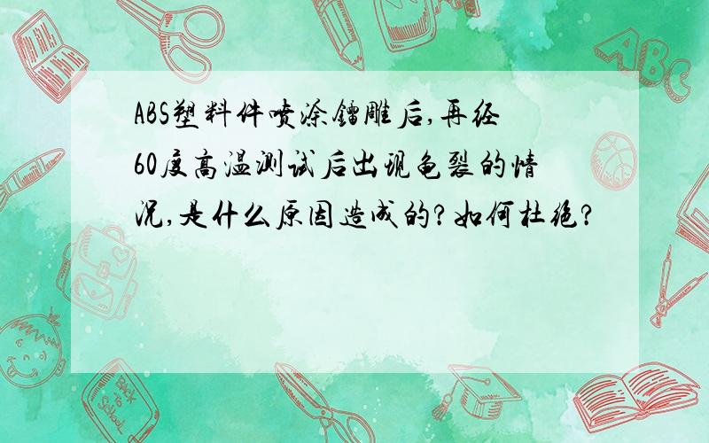 ABS塑料件喷涂镭雕后,再经60度高温测试后出现龟裂的情况,是什么原因造成的?如何杜绝?