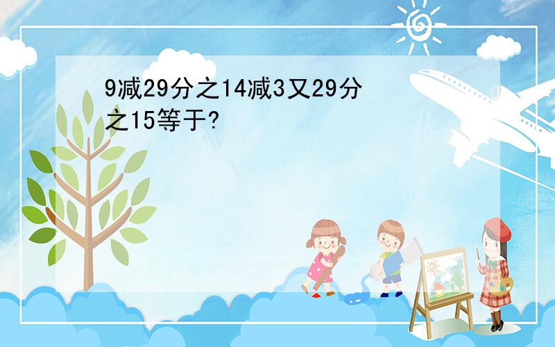 9减29分之14减3又29分之15等于?