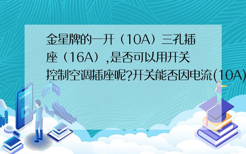 金星牌的一开（10A）三孔插座（16A）,是否可以用开关控制空调插座呢?开关能否因电流(10A)大,而烧坏