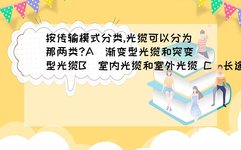 按传输模式分类,光缆可以分为那两类?A．渐变型光缆和突变型光缆B．室内光缆和室外光缆 C．长途光缆和短途光缆 D． 多模光缆和单模光缆