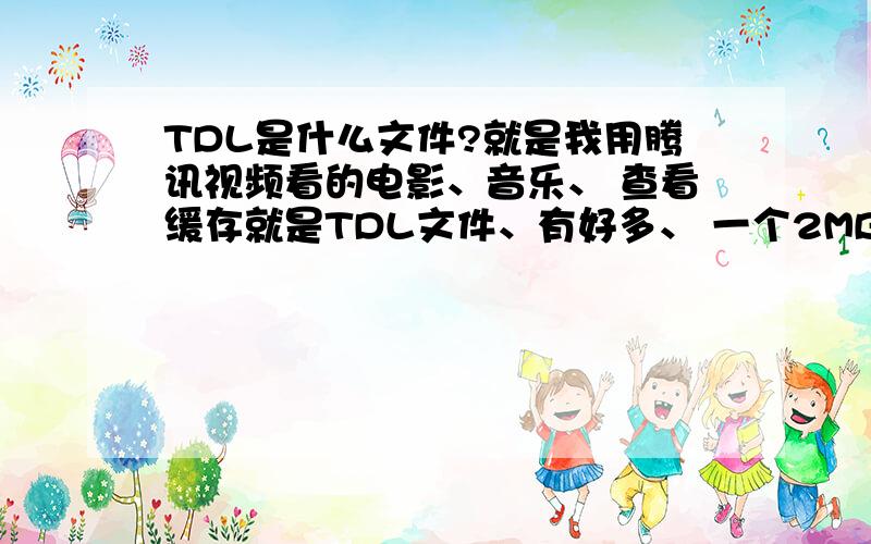 TDL是什么文件?就是我用腾讯视频看的电影、音乐、 查看缓存就是TDL文件、有好多、 一个2MB、 怎么才可以把它们弄成一个整体的、一部电影、一首歌曲?