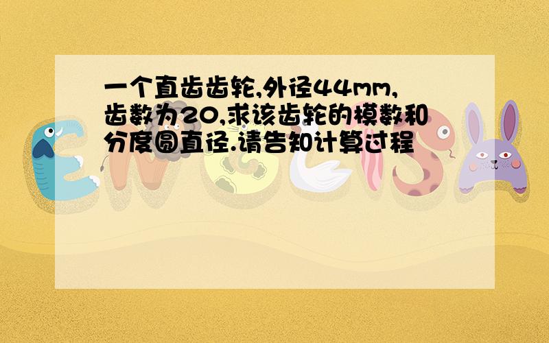 一个直齿齿轮,外径44mm,齿数为20,求该齿轮的模数和分度圆直径.请告知计算过程