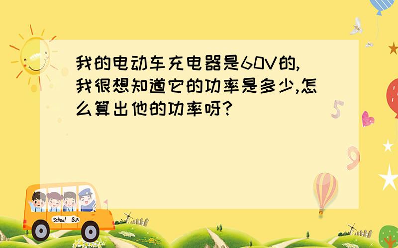 我的电动车充电器是60V的,我很想知道它的功率是多少,怎么算出他的功率呀?