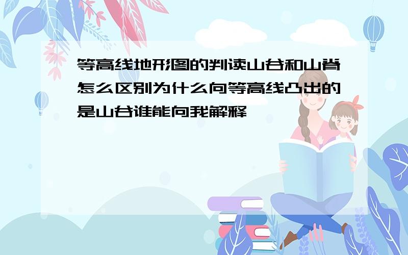 等高线地形图的判读山谷和山脊怎么区别为什么向等高线凸出的是山谷谁能向我解释