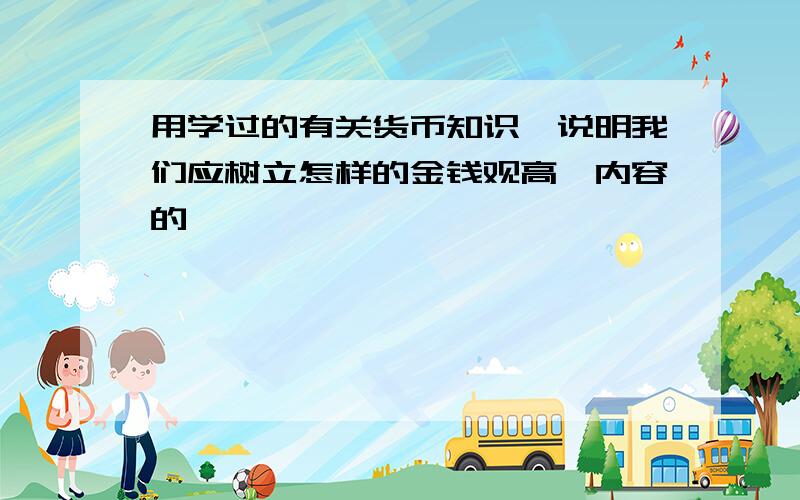 用学过的有关货币知识,说明我们应树立怎样的金钱观高一内容的、