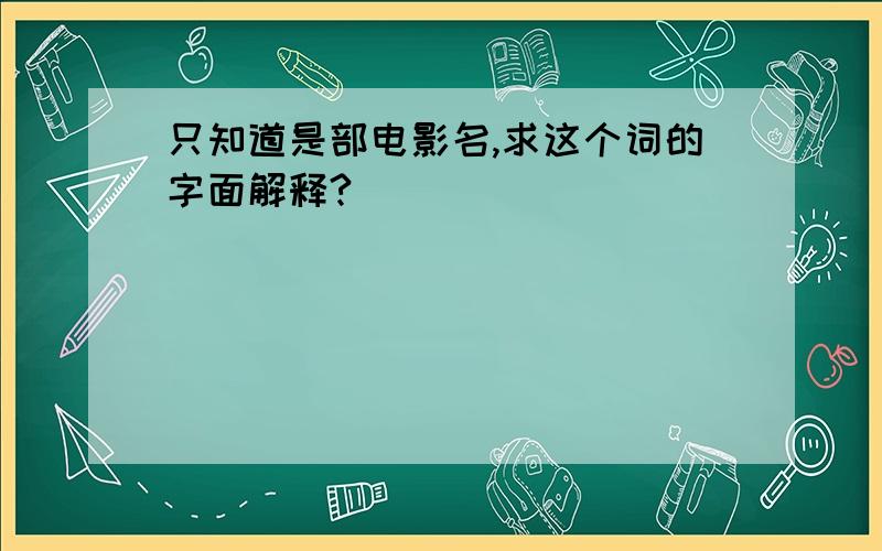 只知道是部电影名,求这个词的字面解释?