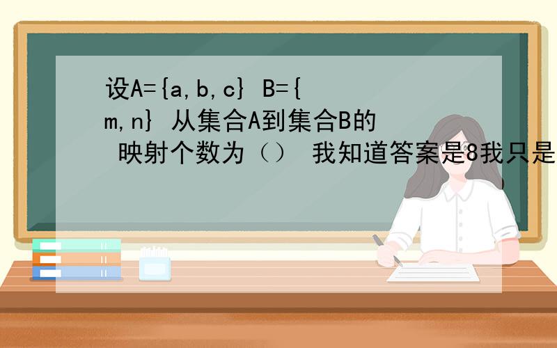 设A={a,b,c} B={m,n} 从集合A到集合B的 映射个数为（） 我知道答案是8我只是有些地方不理解 所以求教 还有就是可以举些例子给我看吗