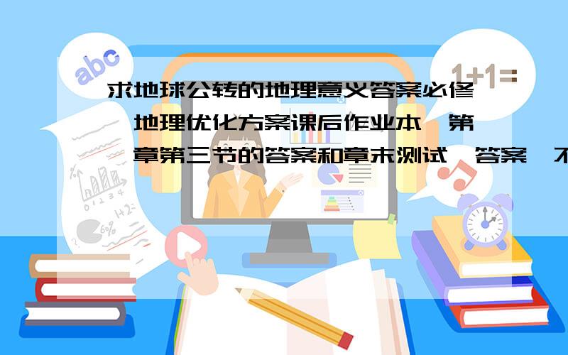 求地球公转的地理意义答案必修一地理优化方案课后作业本,第一章第三节的答案和章末测试一答案,不一定正确的也行!