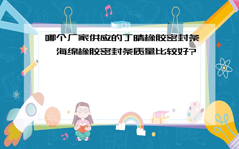 哪个厂家供应的丁晴橡胶密封条、海绵橡胶密封条质量比较好?