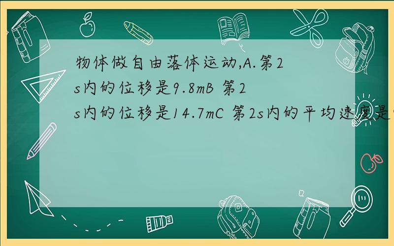 物体做自由落体运动,A.第2s内的位移是9.8mB 第2s内的位移是14.7mC 第2s内的平均速度是9.8m/sD 第2s内的平均速度是是14.7m/s