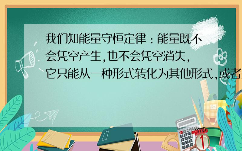 我们知能量守恒定律：能量既不会凭空产生,也不会凭空消失,它只能从一种形式转化为其他形式,或者从一个物体转移到另一个物体，在转化或转移的过程中，能量的总量不变。那为什么说空