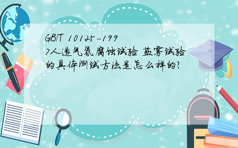 GB/T 10125-1997人造气氛腐蚀试验 盐雾试验的具体测试方法是怎么样的?