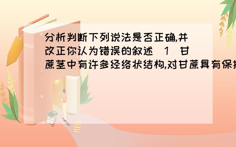 分析判断下列说法是否正确,并改正你认为错误的叙述（1)甘蔗茎中有许多经络状结构,对甘蔗具有保护作用,属于保护组织.（2）植物的叶片主要属于营养主织.（3)植物体内的输导主织是连成一