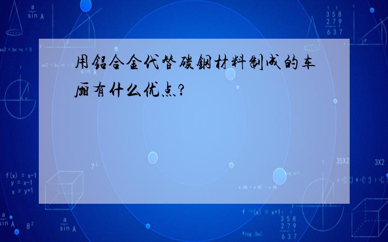 用铝合金代替碳钢材料制成的车厢有什么优点?